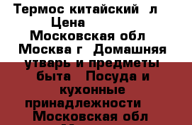 Термос китайский 2л. › Цена ­ 1 000 - Московская обл., Москва г. Домашняя утварь и предметы быта » Посуда и кухонные принадлежности   . Московская обл.,Москва г.